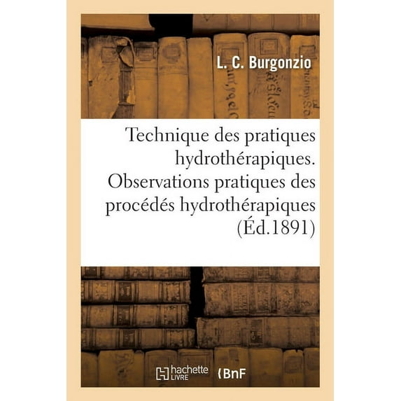 Technique Des Pratiques Hydrothérapiques. Observations Pratiques Sur La Forme, La Température: La Pression Et La Durée Des Procédés Hydrothérapiques. Traduit de l'Italien (Paperback)