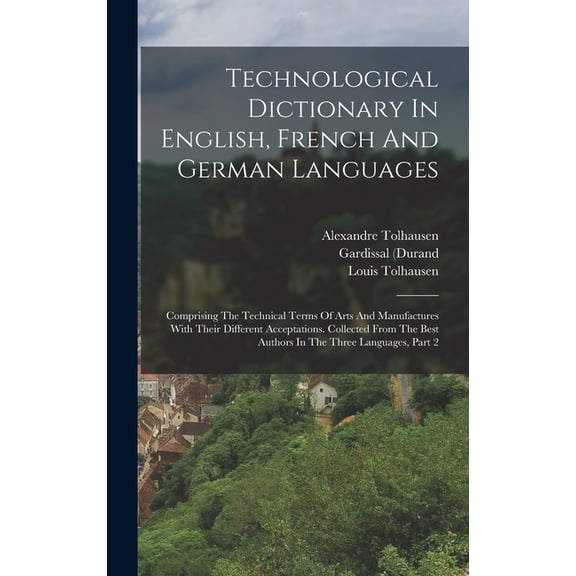 Technological Dictionary In English, French And German Languages: Comprising The Technical Terms Of Arts And Manufacture, (Hardcover)