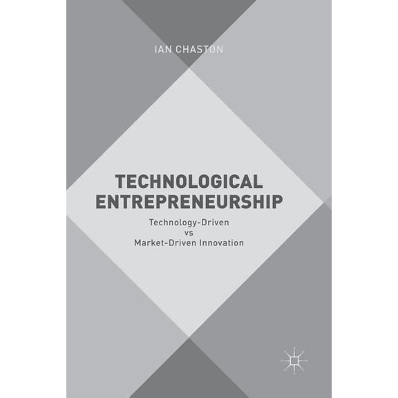 Technological Entrepreneurship: Technology-Driven Vs Market-Driven Innovation, (Paperback)