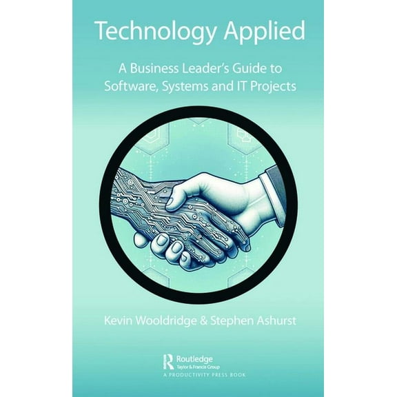 Technology Applied: A Business Leader's Guide to Software, Systems and IT Projects, (Hardcover)