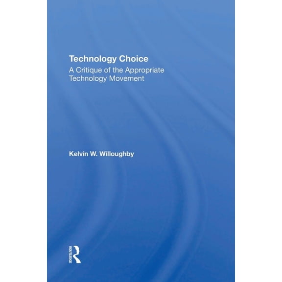 Technology Choice: A Critique Of The Appropriate Technology Movement, (Paperback)