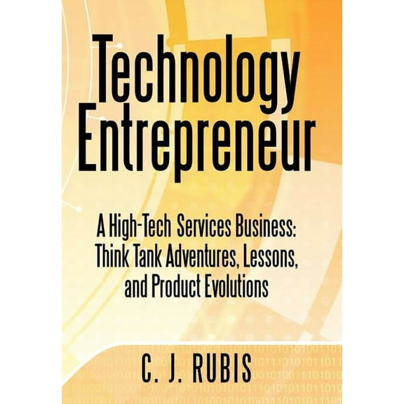 Technology Entrepreneur : A High-Tech Services Business: Think Tank Adventures, Lessons, and Product Evolutions