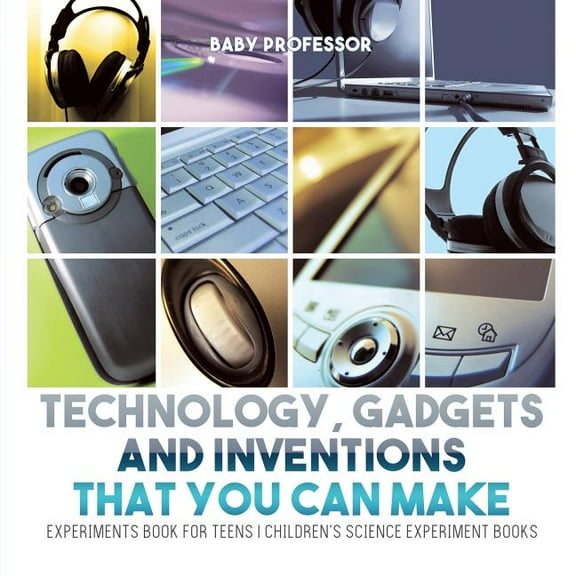 Technology, Gadgets and Inventions That You Can Make - Experiments Book for Teens Children's Science Experiment Books, (Paperback)