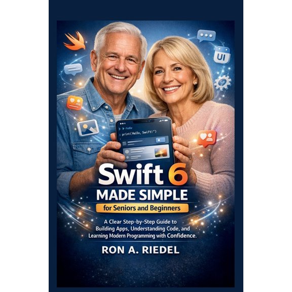 Technology Guides Made Easy for Seniors Swift 6 Made Simple for Seniors and Beginners: A Clear Step-by-Step Guide to Building Apps, Understanding Code, and Lear, (Paperback)