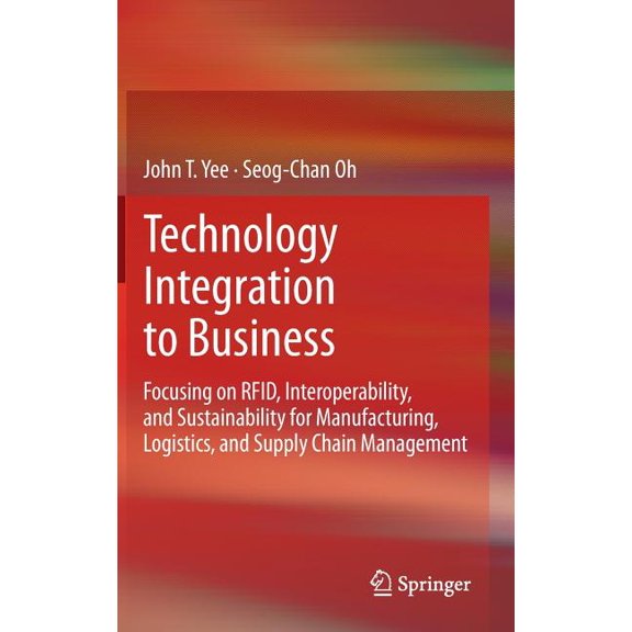 Technology Integration to Business: Focusing on Rfid, Interoperability, and Sustainability for Manufacturing, Logistics,, (Hardcover)