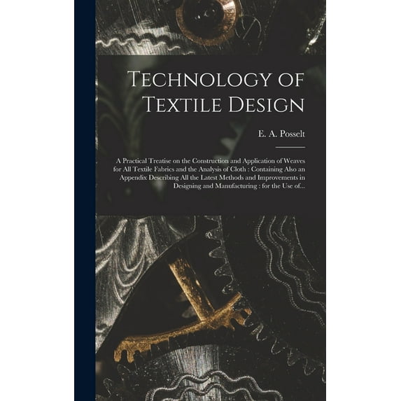 Technology of Textile Design: a Practical Treatise on the Construction and Application of Weaves for All Textile Fabrics and the Analysis of Cloth: