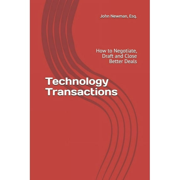 Technology Transactions: How to Negotiate, Draft and Close Better Deals