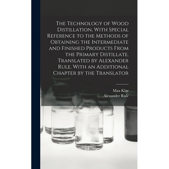 The Technology of Wood Distillation, With Special Reference to the Methods of Obtaining the Intermediate and Finished Pr, (Hardcover)