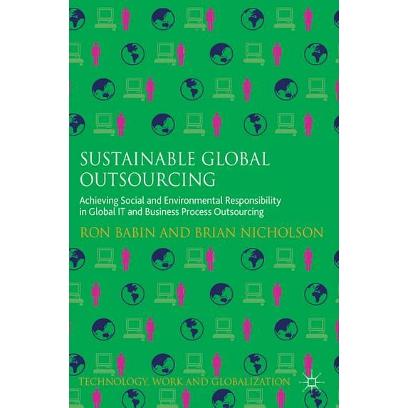 Technology, Work and Globalization Sustainable Global Outsourcing: Achieving Social and Environmental Responsibility in Global It and Business Process Outs, (Hardcover)