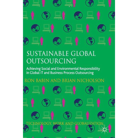Technology, Work and Globalization Sustainable Global Outsourcing: Achieving Social and Environmental Responsibility in Global It and Business Process Outs, (Paperback)