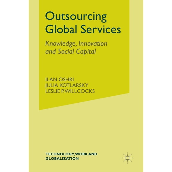 Technology, Work and Globalization Outsourcing Global Services: Knowledge, Innovation and Social Capital, (Paperback)