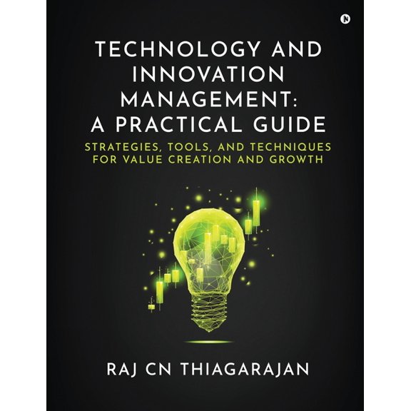Technology and Innovation Management: A Practical Guide: Strategies, Tools, and Techniques for Value Creation and Growth, (Paperback)
