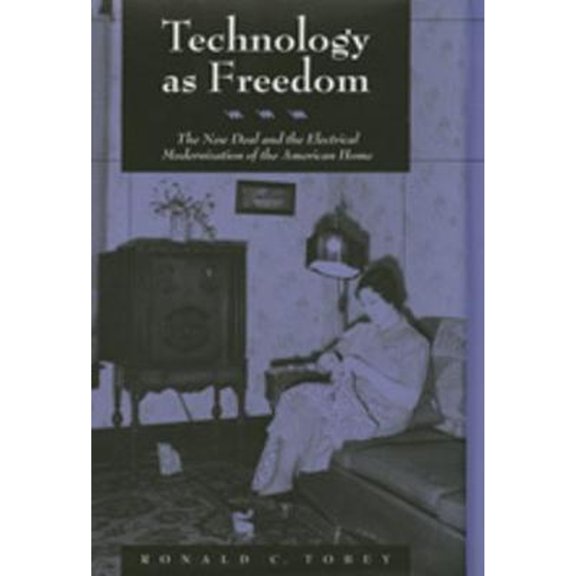 Technology as Freedom : The New Deal and the Electrical Modernization of the American Home (Edition 1) (Hardcover)