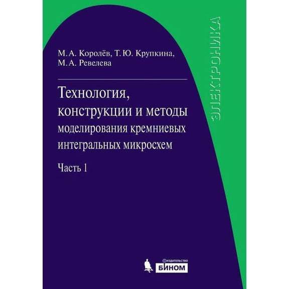 Technology, Design and Simulation Methods for Silicon Integrated Circuits. Part 1. the Technological Processes of Manufacture of Silicon Integrated Circuits and Their Modeling (Paperback)