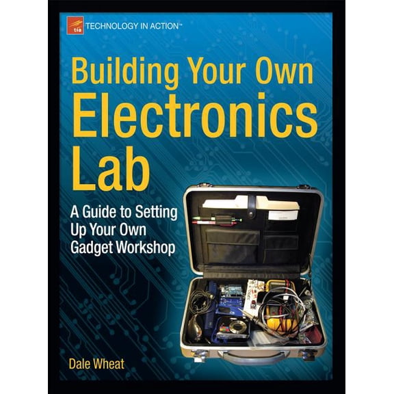 Technology in Action Building Your Own Electronics Lab: A Guide to Setting Up Your Own Gadget Workshop, (Paperback)