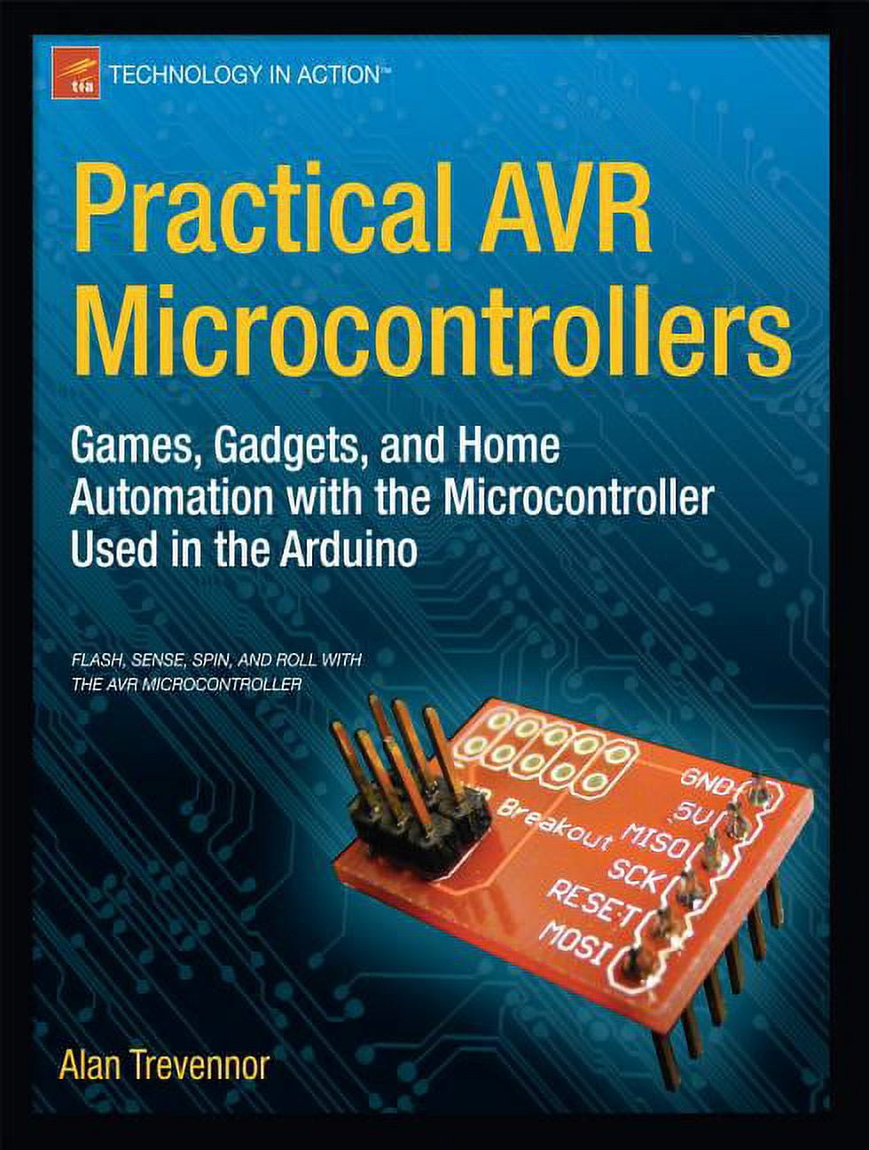 Technology in Action: Practical AVR Microcontrollers: Games, Gadgets ...