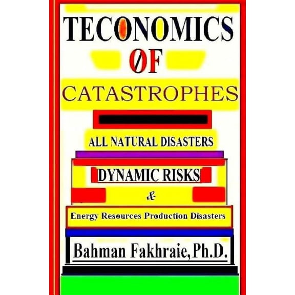 Teconomics of Catastrophes: All Natural Disasters, Dynamic Risks & Energy Resource Production Disasters, Paperback