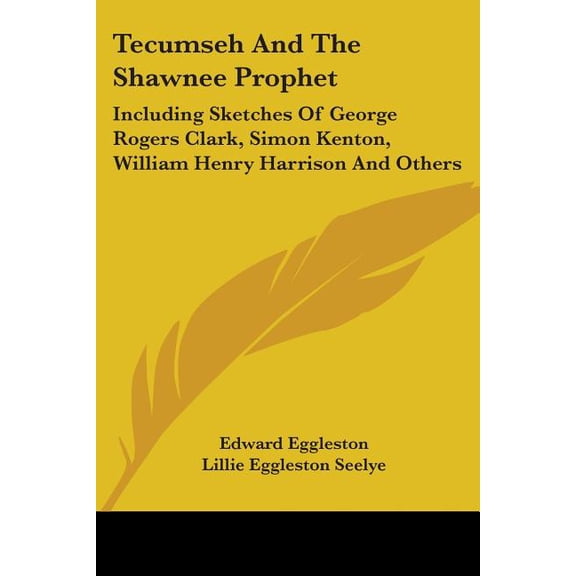 Tecumseh and the Shawnee Prophet : Including Sketches of George Rogers Clark, Simon Kenton, William Henry Harrison and Others