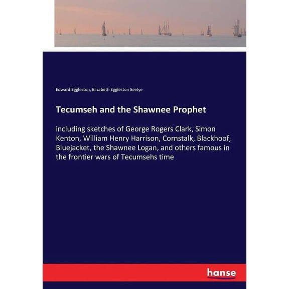Tecumseh and the Shawnee Prophet: including sketches of George Rogers Clark, Simon Kenton, William Henry Harrison, Corns, (Paperback)