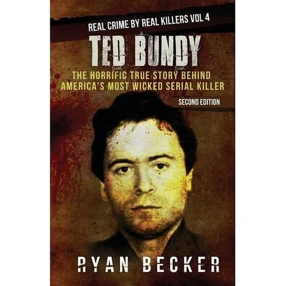 Ted Bundy : The Horrific True Story behind America's Most Wicked Serial Killer