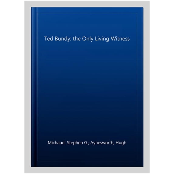 Ted Bundy: The Only Living Witness Stephen G. Michaud,Hugh Aynesworth ...