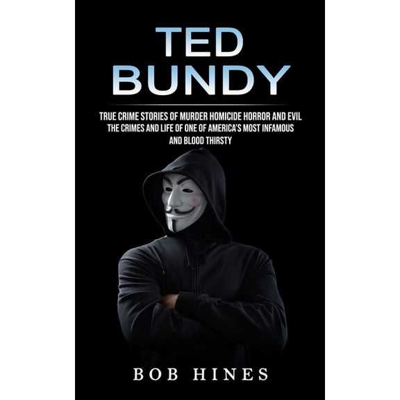 Ted Bundy: True Crime Stories of Murder Homicide Horror and Evil (the Crimes and Life of One of America's Most Infamous and Blood Thirsty) (Paperback)