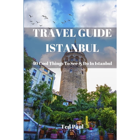 Ted Paul Travel & Adventure Guide Travel Guide Istanbul 2023: 40 Cool Things To See & Do in Istanbul, (Paperback)