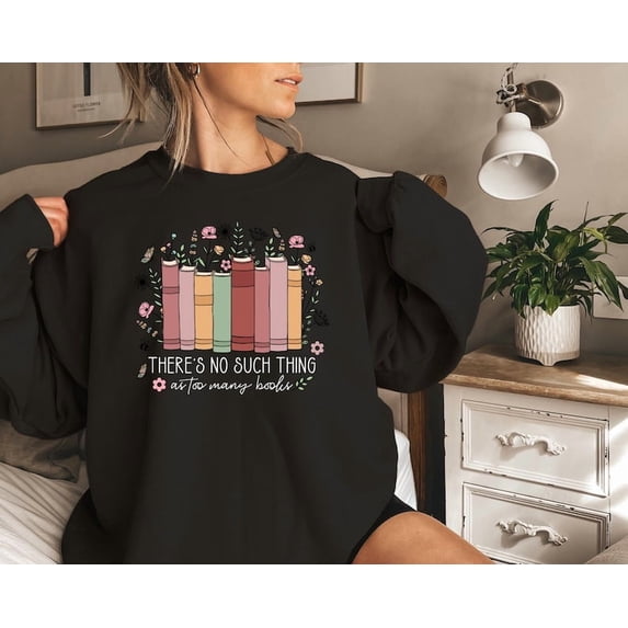 Tee Clo Floral Books Sweatshirt, There Is No Such Thing As Too Many Books, Bookish shirt, Librarian Gift, Book Nerd Shirt, Bookworm Shirt All Size S-5XL, Full size S-5XL