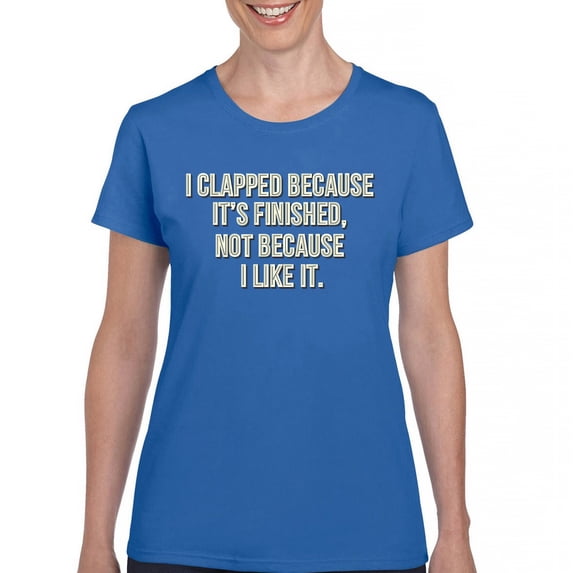 Tee Hunt I Clapped Because It's Finished Sarcastic T-Shirt Funny Women's T-Shirt Tee, Blue, X-Large