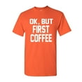 thumbnail image 1 of Tee Hunt OK, But First Coffee T-Shirt Coffee Drinker Shirt, Orange, XX-Large, 1 of 5