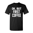 thumbnail image 1 of Tee Hunt OK, But First Coffee T-Shirt Coffee Drinker Shirt, 1 of 5