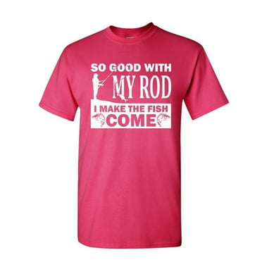 Tee Hunt So Good with My Rod I Make Fish Come T-Shirt Fly Fishing Hobby Mens Shirt, Hot Pink, 5X-Large