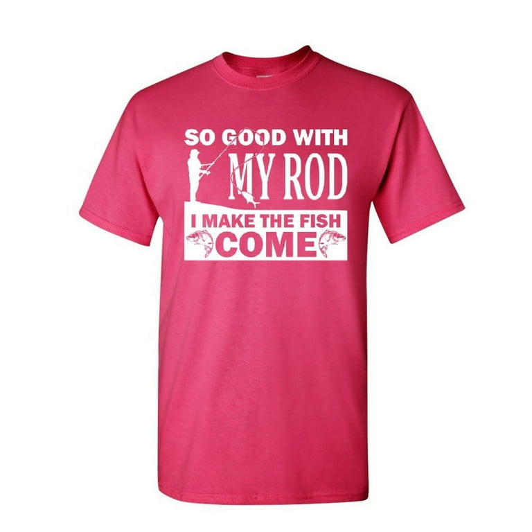 Tee Hunt So Good with My Rod I Make Fish Come T-Shirt Fly Fishing Hobby  Mens Shirt, Hot Pink, X-Large