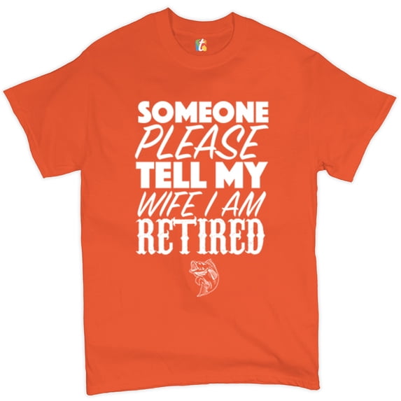 Tee Hunt Someone Please Tell My Wife I Am Retired T-Shirt Father's Day Men's Tee, Orange, Large