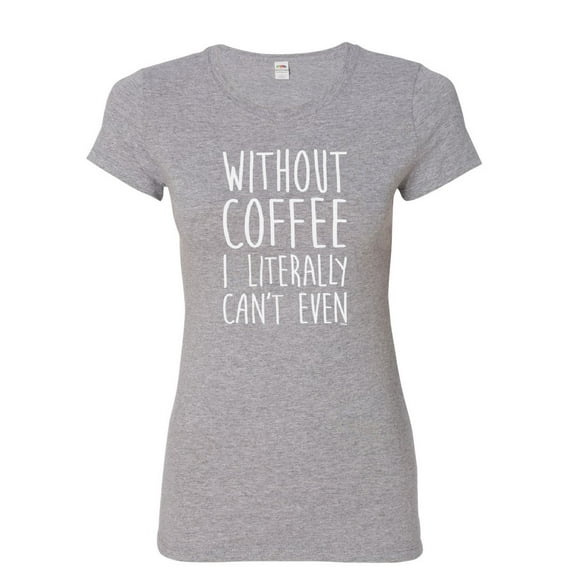Tee Hunt Without Coffee I Literally Can't Even Women's T-Shirt Morning Wake up Shirt, Gray, 3X-Large