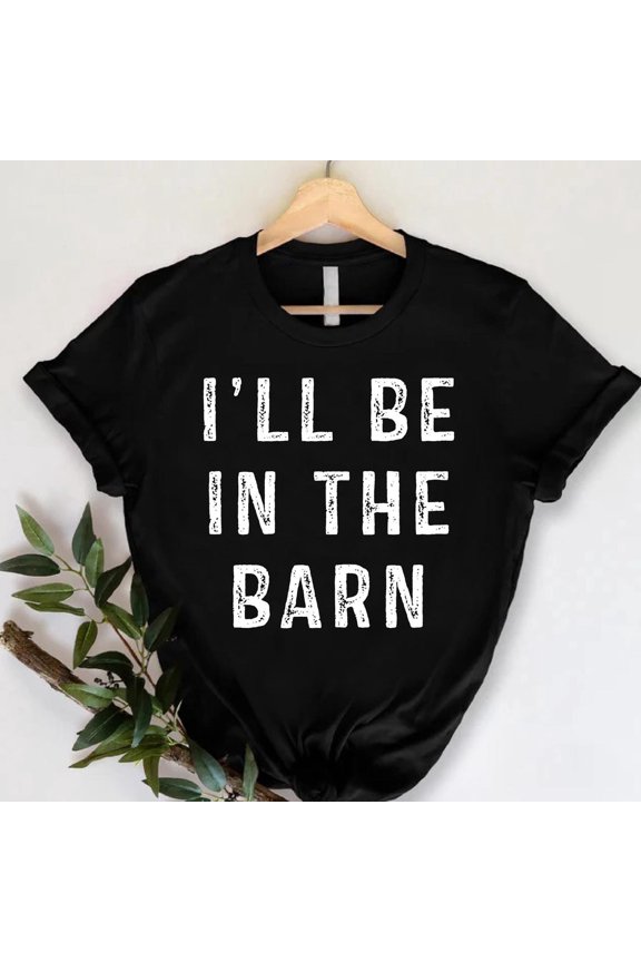 I'Ll Be In The Barn T-Shirt, Shirts, Dad Shirt, Father'S Day Gift, Farmer Shirt, Horses Lover Gift Idea, Horse Owner Gift TSHIRT All Size S-5XL