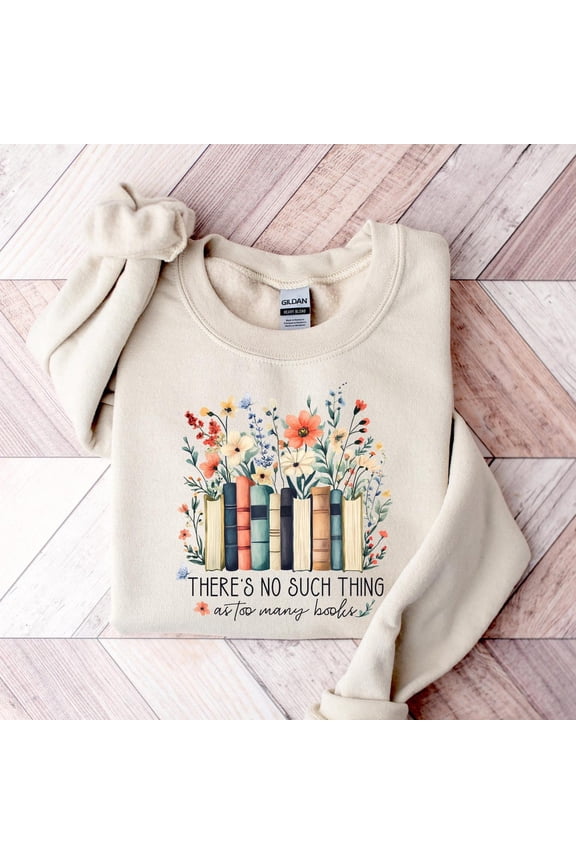 There's No Such A Thing As Too Many Books Sweatshirt, Floral Bookworm , Book Lover Gift, Librarian Cute Gift, Trendy Book Nerd TSHIRT All Size S-5XL