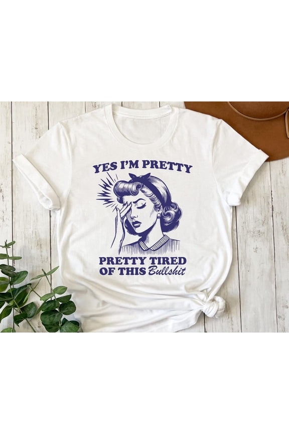 Yes I'M Pretty, Pretty Tired Of This Bs T-Shirt, Retro Women Shirt, Aesthetic Tee, T-Shirt, Shirts TSHIRT All Size S-5XL