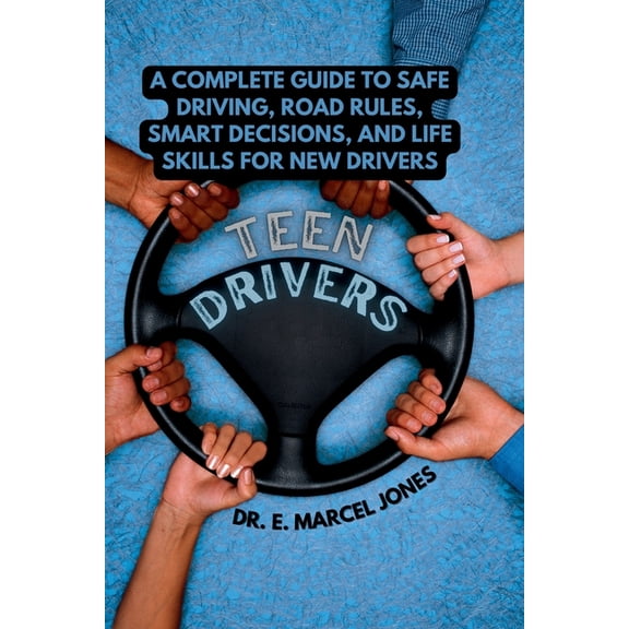Teen Drivers: A Complete Guide to Safe Driving, Road Rules, Smart Decisions, and Life Skills for New & Young Drivers, (Paperback)