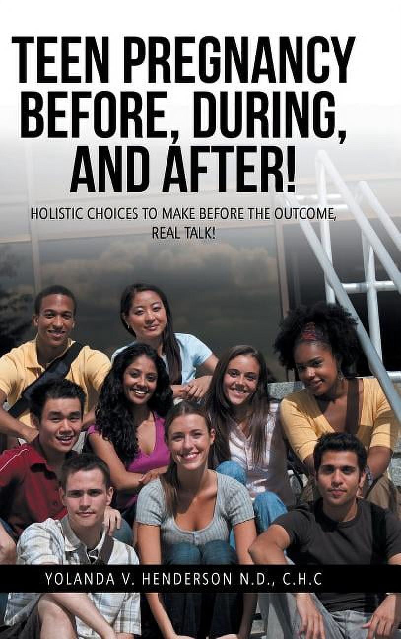 Teen Pregnancy Before, During, and After! : Holistic Choices to Make Before the Outcome, Real Talk!