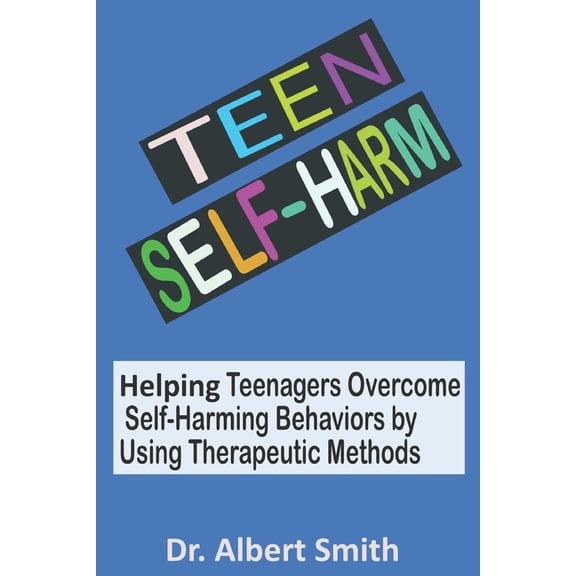 Teen Self-Harm: Helping Teenagers Overcome Self-Harming Behaviors by Using Therapeutic Methods, (Paperback)