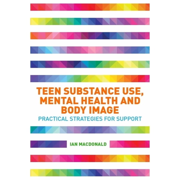 Teen Substance Use, Mental Health and Body Image: Practical Strategies for Support, (Paperback)