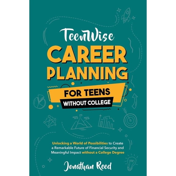 Teen Wise Career Planning For Teens Without College: Unlocking a World of Possibilities to Create a Remarkable Future of Financial, (Paperback)