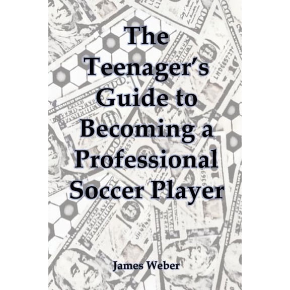 The Teenager's Guide to Becoming a Professional Soccer Player (Paperback) by James Weber