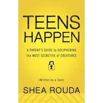 Teens Happen: A Parent's Guide to Deciphering the Most Secretive of Creatures (Written by a Teen) (Paperback) by Shea Rouda