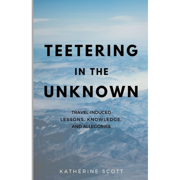 Teetering in the Unknown: Travel-Induced Lessons, Knowledge, and Allegories, (Paperback)