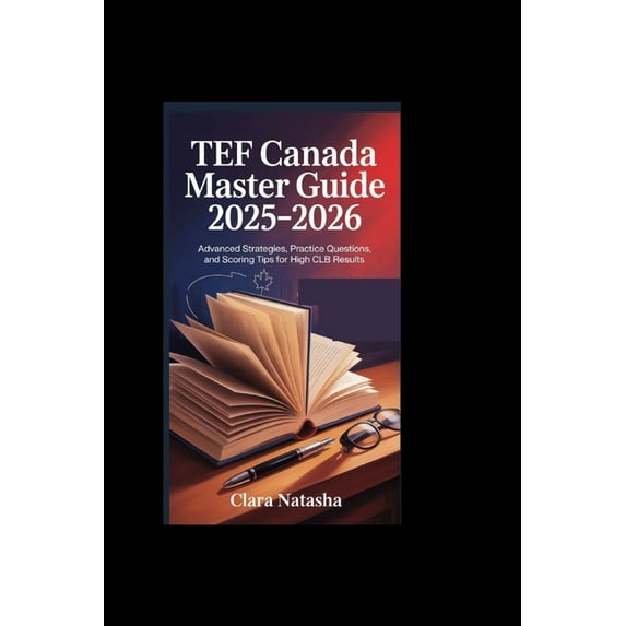 Tef Canada Master Guide 2025-2026: Advanced Strategies, Practice Questions, and Scoring Tips for High CLB Results, (Paperback)