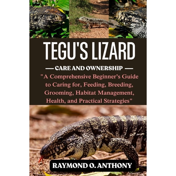 Tegus Lizard: A Comprehensive Beginner's Guide to Caring for, Feeding, Breeding, Grooming, Habitat Management, Health, a, (Paperback)