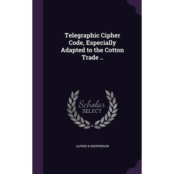 Telegraphic Cipher Code, Especially Adapted to the Cotton Trade .. (Hardcover)