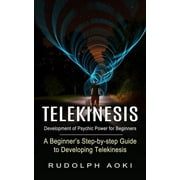 Telekinesis Development of Psychic Power for Beginners A Beginners Step-by-step Guide to Developing Telekinesis, Paperback
